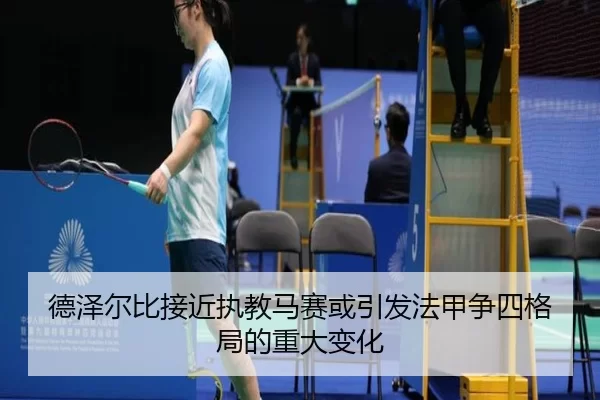 德泽尔比接近执教马赛或引发法甲争四格局的重大变化