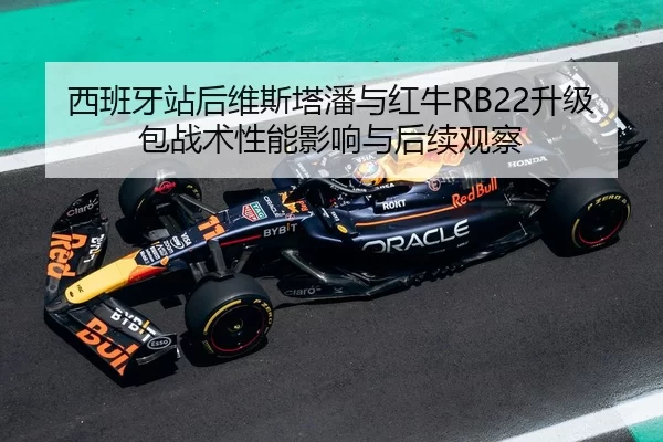 西班牙站后维斯塔潘与红牛RB22升级包战术性能影响与后续观察