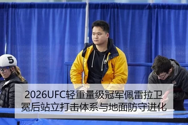 2026UFC轻重量级冠军佩雷拉卫冕后站立打击体系与地面防守进化