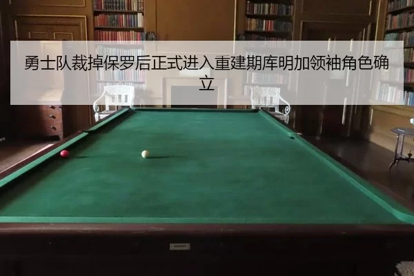 勇士队裁掉保罗后正式进入重建期库明加领袖角色确立